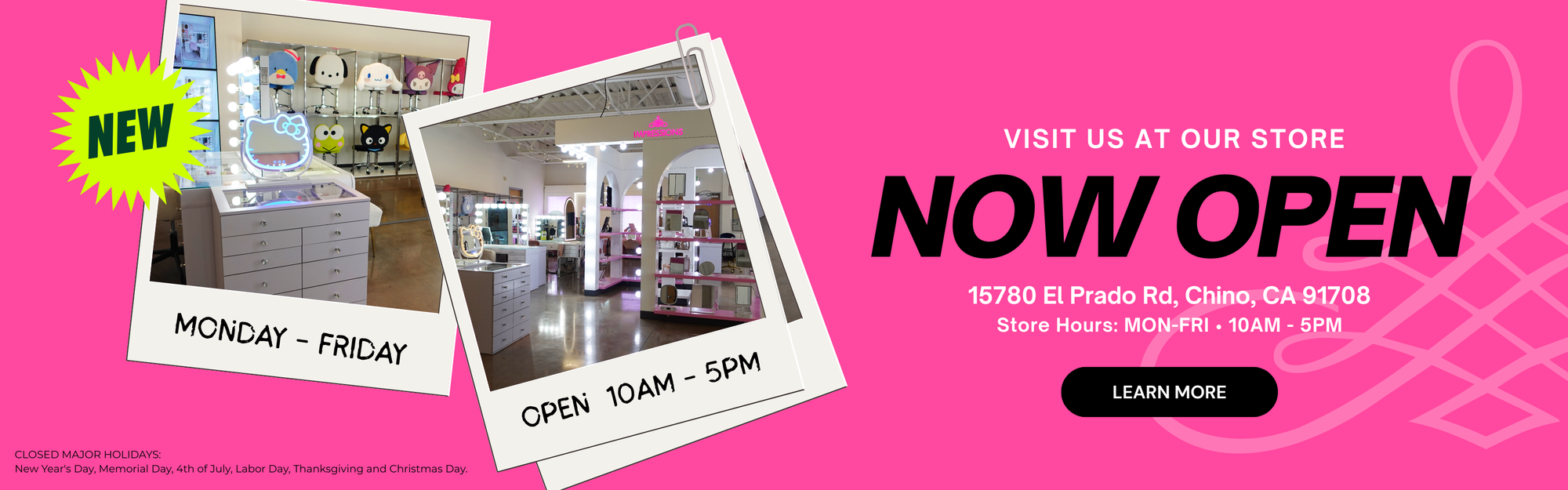 Visit us at our store! Now Open 15780 El Prado Rd. Chino, CA 91780. Store Hours: Mon-Fri 10am-5pm